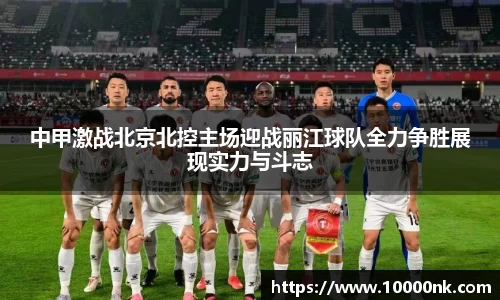 中甲激战北京北控主场迎战丽江球队全力争胜展现实力与斗志